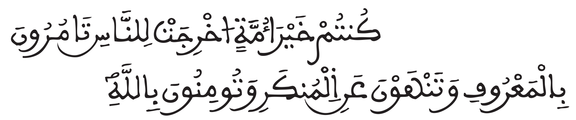 "كُنتُمْ خَيْرَ أُمَّةٍ أُخْرِجَتْ لِلنَّاسِ تَأْمُرُونَ بِالْمَعْرُوفِ وَتَنْهَوْنَ عَنِ الْمُنكَرِ وَتُؤْمِنُونَ بِاللَّهِ " 
