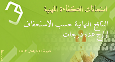 النتائج النهائية حسب الاستحقاق، لامتحانات الكفاءة المهنية لولوج عدة درجات دورة 31 دجنبر 2016 Examens de compétence professionnel session 31 dec 2016